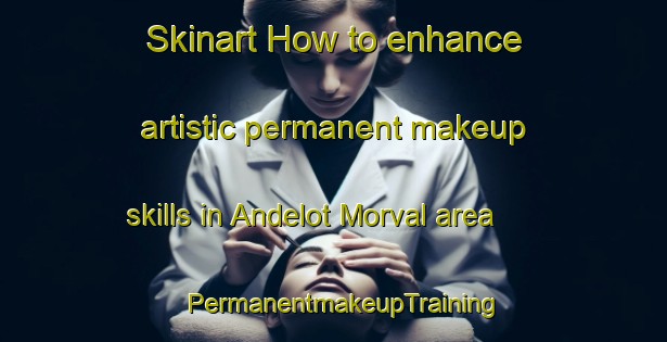 Skinart How to enhance artistic permanent makeup skills in Andelot Morval area | PermanentmakeupTraining | PermanentmakeupClasses | SkinartTraining-France