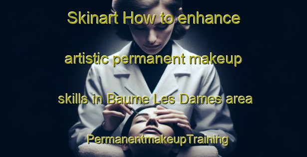Skinart How to enhance artistic permanent makeup skills in Baume Les Dames area | PermanentmakeupTraining | PermanentmakeupClasses | SkinartTraining-France