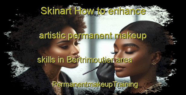 Skinart How to enhance artistic permanent makeup skills in Bertrimoutier area | PermanentmakeupTraining | PermanentmakeupClasses | SkinartTraining-France