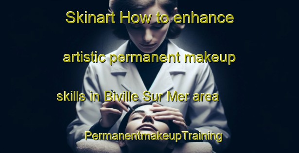 Skinart How to enhance artistic permanent makeup skills in Biville Sur Mer area | PermanentmakeupTraining | PermanentmakeupClasses | SkinartTraining-France