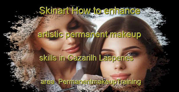 Skinart How to enhance artistic permanent makeup skills in Cazarilh Laspenes area | PermanentmakeupTraining | PermanentmakeupClasses | SkinartTraining-France