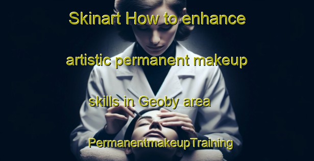 Skinart How to enhance artistic permanent makeup skills in Geoby area | PermanentmakeupTraining | PermanentmakeupClasses | SkinartTraining-France