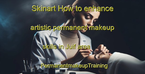 Skinart How to enhance artistic permanent makeup skills in Juif area | PermanentmakeupTraining | PermanentmakeupClasses | SkinartTraining-France