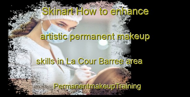 Skinart How to enhance artistic permanent makeup skills in La Cour Barree area | PermanentmakeupTraining | PermanentmakeupClasses | SkinartTraining-France