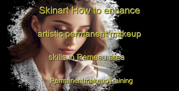 Skinart How to enhance artistic permanent makeup skills in Rameau area | PermanentmakeupTraining | PermanentmakeupClasses | SkinartTraining-France