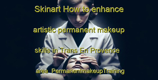 Skinart How to enhance artistic permanent makeup skills in Trans En Provence area | PermanentmakeupTraining | PermanentmakeupClasses | SkinartTraining-France