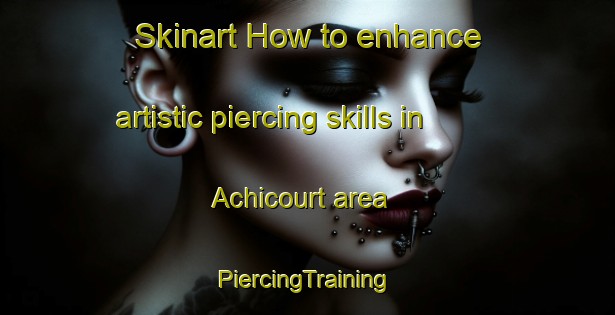 Skinart How to enhance artistic piercing skills in Achicourt area | #PiercingTraining #PiercingClasses #SkinartTraining-France