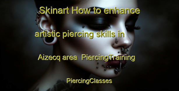 Skinart How to enhance artistic piercing skills in Aizecq area | #PiercingTraining #PiercingClasses #SkinartTraining-France