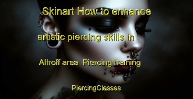 Skinart How to enhance artistic piercing skills in Altroff area | #PiercingTraining #PiercingClasses #SkinartTraining-France