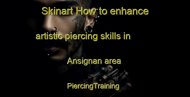 Skinart How to enhance artistic piercing skills in Ansignan area | #PiercingTraining #PiercingClasses #SkinartTraining-France