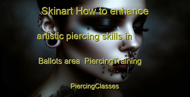 Skinart How to enhance artistic piercing skills in Ballots area | #PiercingTraining #PiercingClasses #SkinartTraining-France