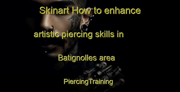 Skinart How to enhance artistic piercing skills in Batignolles area | #PiercingTraining #PiercingClasses #SkinartTraining-France