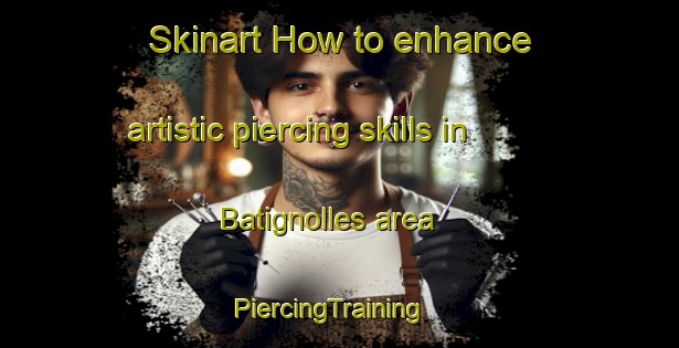Skinart How to enhance artistic piercing skills in Batignolles area | PiercingTraining | PiercingClasses | SkinartTraining-France