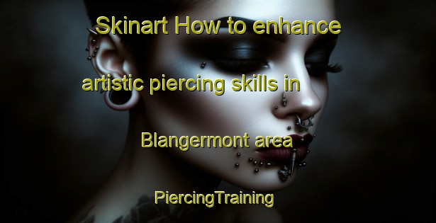 Skinart How to enhance artistic piercing skills in Blangermont area | #PiercingTraining #PiercingClasses #SkinartTraining-France