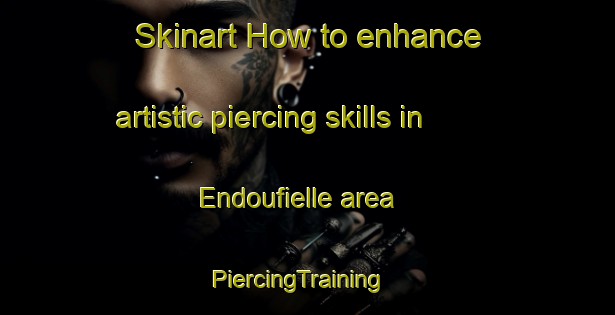 Skinart How to enhance artistic piercing skills in Endoufielle area | PiercingTraining | PiercingClasses | SkinartTraining-France