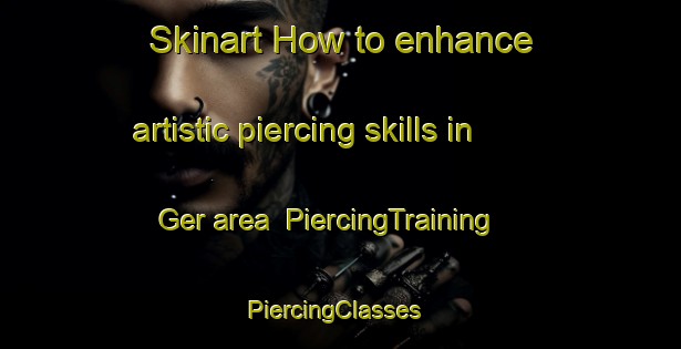 Skinart How to enhance artistic piercing skills in Ger area | PiercingTraining | PiercingClasses | SkinartTraining-France