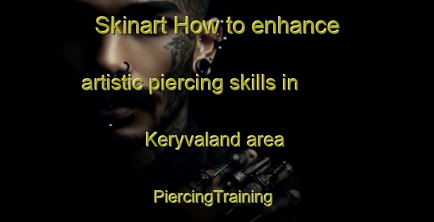 Skinart How to enhance artistic piercing skills in Keryvaland area | #PiercingTraining #PiercingClasses #SkinartTraining-France