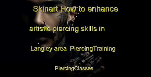 Skinart How to enhance artistic piercing skills in Langley area | PiercingTraining | PiercingClasses | SkinartTraining-France