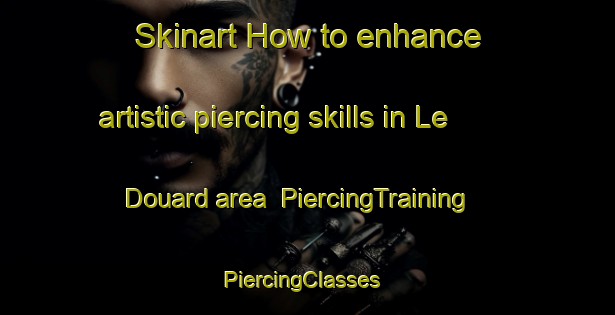 Skinart How to enhance artistic piercing skills in Le Douard area | PiercingTraining | PiercingClasses | SkinartTraining-France
