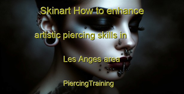 Skinart How to enhance artistic piercing skills in Les Anges area | PiercingTraining | PiercingClasses | SkinartTraining-France