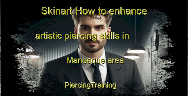 Skinart How to enhance artistic piercing skills in Manosque area | PiercingTraining | PiercingClasses | SkinartTraining-France