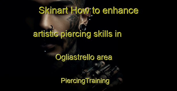 Skinart How to enhance artistic piercing skills in Ogliastrello area | PiercingTraining | PiercingClasses | SkinartTraining-France
