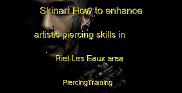 Skinart How to enhance artistic piercing skills in Riel Les Eaux area | PiercingTraining | PiercingClasses | SkinartTraining-France