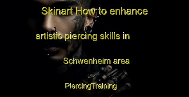 Skinart How to enhance artistic piercing skills in Schwenheim area | PiercingTraining | PiercingClasses | SkinartTraining-France