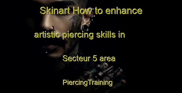 Skinart How to enhance artistic piercing skills in Secteur 5 area | PiercingTraining | PiercingClasses | SkinartTraining-France