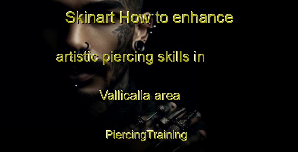 Skinart How to enhance artistic piercing skills in Vallicalla area | #PiercingTraining #PiercingClasses #SkinartTraining-France