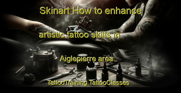 Skinart How to enhance artistic tattoo skills in Aiglepierre area | #TattooTraining #TattooClasses #SkinartTraining-France