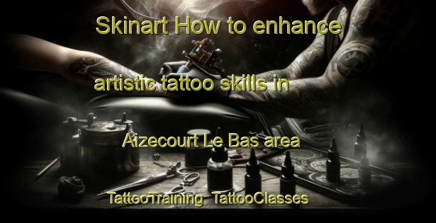 Skinart How to enhance artistic tattoo skills in Aizecourt Le Bas area | TattooTraining | TattooClasses | SkinartTraining-France