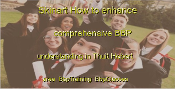 Skinart How to enhance comprehensive BBP understanding in Thuit Hebert area | BbpTraining | BbpClasses | SkinartTraining-France