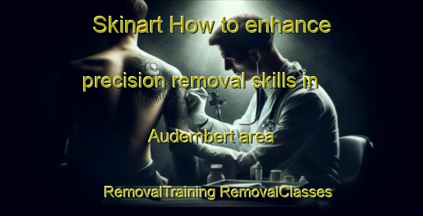 Skinart How to enhance precision removal skills in Audembert area | #RemovalTraining #RemovalClasses #SkinartTraining-France