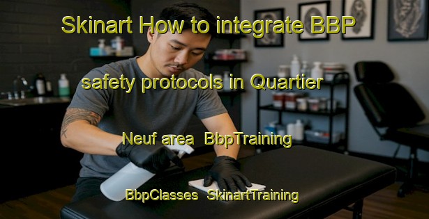 Skinart How to integrate BBP safety protocols in Quartier Neuf area | BbpTraining | BbpClasses | SkinartTraining-France