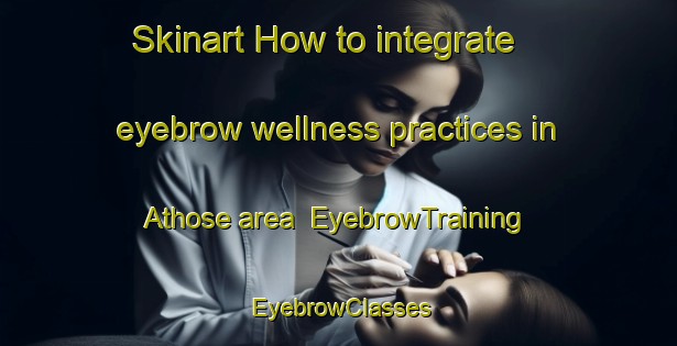 Skinart How to integrate eyebrow wellness practices in Athose area | EyebrowTraining | EyebrowClasses | SkinartTraining-France