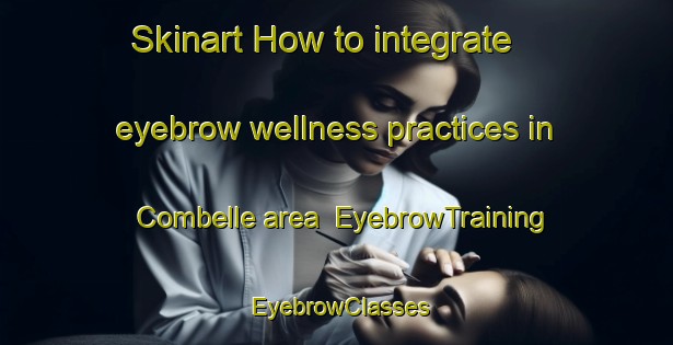 Skinart How to integrate eyebrow wellness practices in Combelle area | EyebrowTraining | EyebrowClasses | SkinartTraining-France