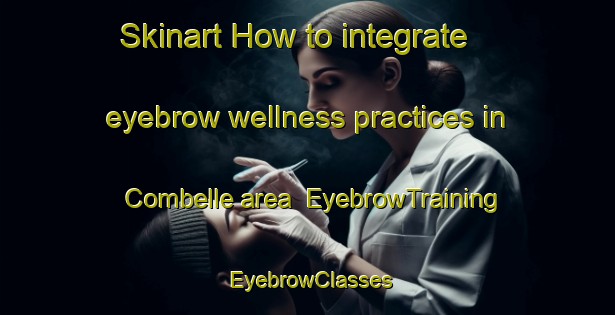 Skinart How to integrate eyebrow wellness practices in Combelle area | EyebrowTraining | EyebrowClasses | SkinartTraining-France