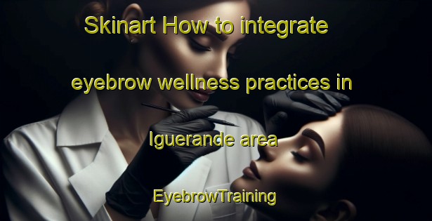 Skinart How to integrate eyebrow wellness practices in Iguerande area | EyebrowTraining | EyebrowClasses | SkinartTraining-France