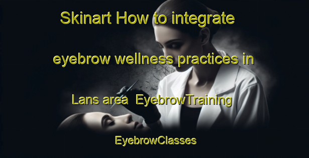 Skinart How to integrate eyebrow wellness practices in Lans area | EyebrowTraining | EyebrowClasses | SkinartTraining-France