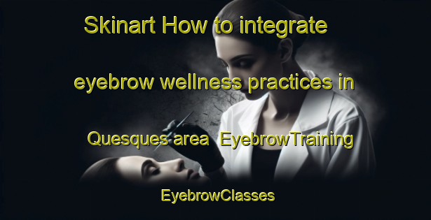 Skinart How to integrate eyebrow wellness practices in Quesques area | EyebrowTraining | EyebrowClasses | SkinartTraining-France