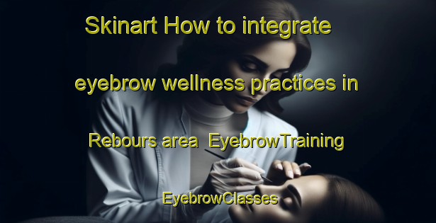 Skinart How to integrate eyebrow wellness practices in Rebours area | EyebrowTraining | EyebrowClasses | SkinartTraining-France