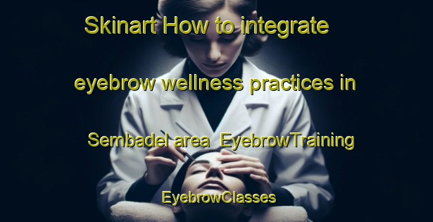 Skinart How to integrate eyebrow wellness practices in Sembadel area | EyebrowTraining | EyebrowClasses | SkinartTraining-France