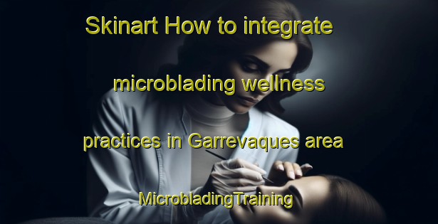 Skinart How to integrate microblading wellness practices in Garrevaques area | #MicrobladingTraining #MicrobladingClasses #SkinartTraining-France