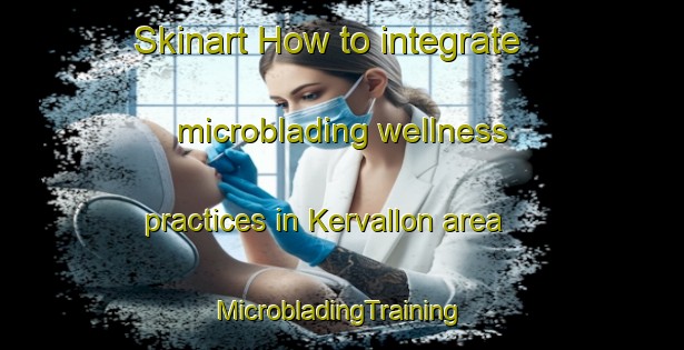 Skinart How to integrate microblading wellness practices in Kervallon area | #MicrobladingTraining #MicrobladingClasses #SkinartTraining-France