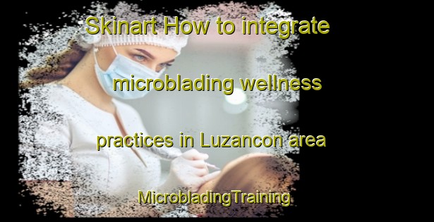 Skinart How to integrate microblading wellness practices in Luzancon area | #MicrobladingTraining #MicrobladingClasses #SkinartTraining-France