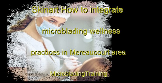 Skinart How to integrate microblading wellness practices in Mereaucourt area | MicrobladingTraining | MicrobladingClasses | SkinartTraining-France