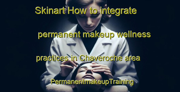 Skinart How to integrate permanent makeup wellness practices in Chaveroche area | PermanentmakeupTraining | PermanentmakeupClasses | SkinartTraining-France