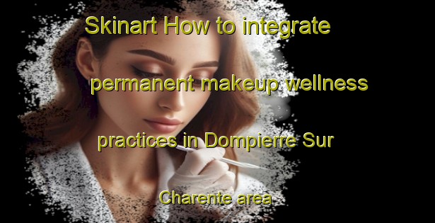 Skinart How to integrate permanent makeup wellness practices in Dompierre Sur Charente area | PermanentmakeupTraining | PermanentmakeupClasses | SkinartTraining-France
