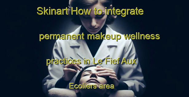 Skinart How to integrate permanent makeup wellness practices in Le Fief Aux Ecoliers area | PermanentmakeupTraining | PermanentmakeupClasses | SkinartTraining-France
